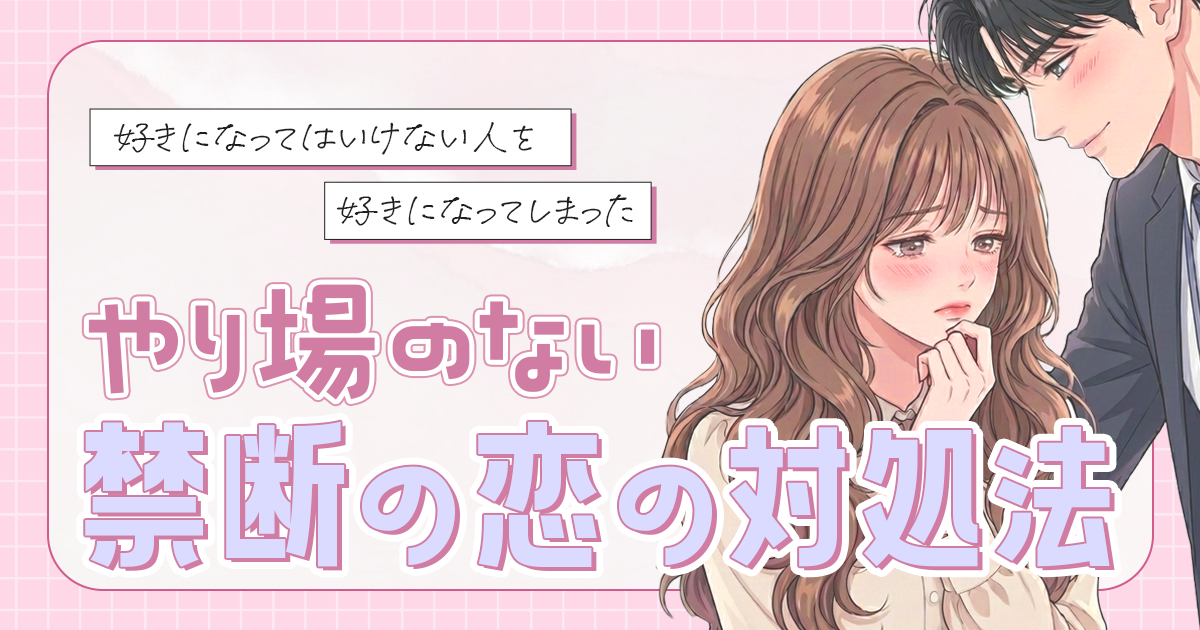 【好きになってはいけない人を好きになってしまった】やり場のない禁断の恋の対処法